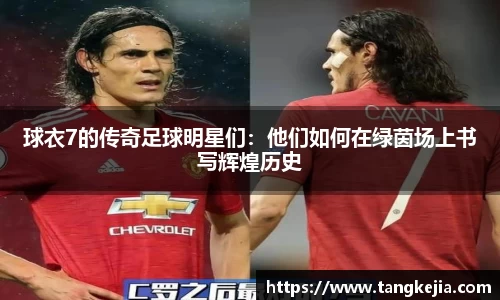 球衣7的传奇足球明星们:他们如何在绿茵场上书写辉煌历史