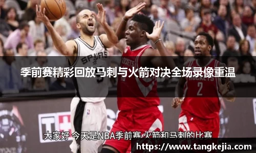 季前赛精彩回放马刺与火箭对决全场录像重温