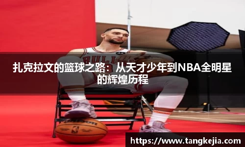 扎克拉文的篮球之路：从天才少年到NBA全明星的辉煌历程