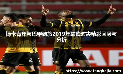 博卡青年与巴甲劲旅2019年巅峰对决精彩回顾与分析