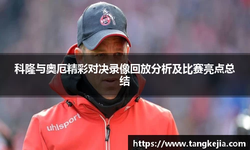 科隆与奥厄精彩对决录像回放分析及比赛亮点总结