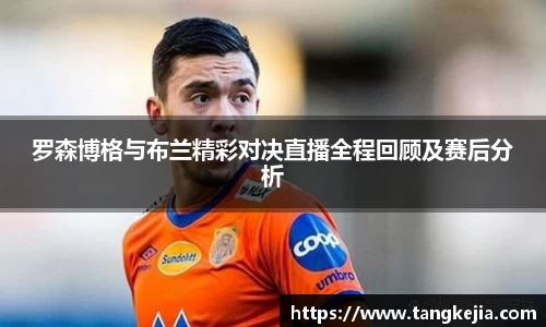 罗森博格与布兰精彩对决直播全程回顾及赛后分析