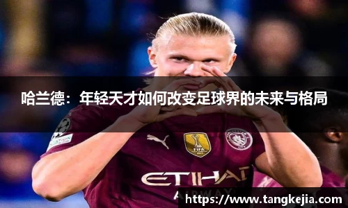 哈兰德：年轻天才如何改变足球界的未来与格局