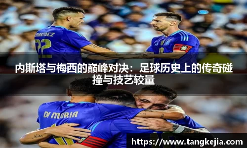 内斯塔与梅西的巅峰对决：足球历史上的传奇碰撞与技艺较量