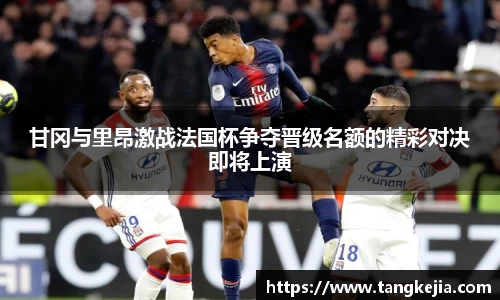 甘冈与里昂激战法国杯争夺晋级名额的精彩对决即将上演