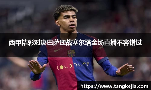 西甲精彩对决巴萨迎战塞尔塔全场直播不容错过