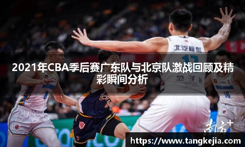 2021年CBA季后赛广东队与北京队激战回顾及精彩瞬间分析