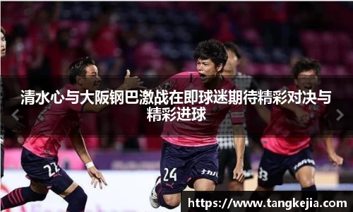 清水心与大阪钢巴激战在即球迷期待精彩对决与精彩进球