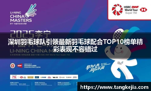 深圳羽毛球队引领最新羽毛球配合TOP10榜单精彩表现不容错过