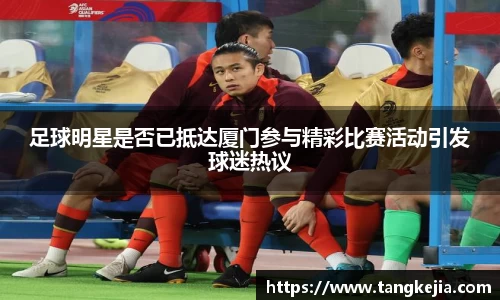 足球明星是否已抵达厦门参与精彩比赛活动引发球迷热议
