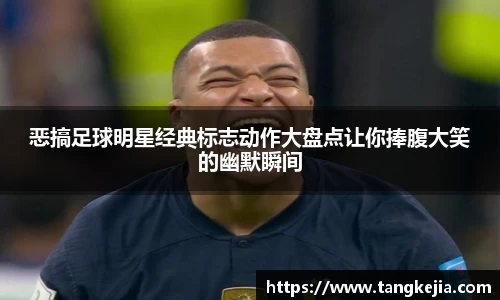 恶搞足球明星经典标志动作大盘点让你捧腹大笑的幽默瞬间