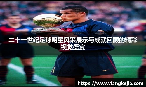 二十一世纪足球明星风采展示与成就回顾的精彩视觉盛宴