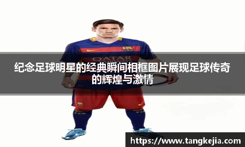 纪念足球明星的经典瞬间相框图片展现足球传奇的辉煌与激情