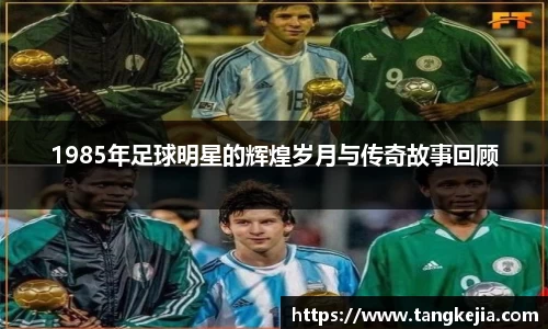 1985年足球明星的辉煌岁月与传奇故事回顾