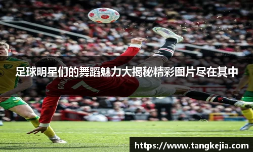 足球明星们的舞蹈魅力大揭秘精彩图片尽在其中