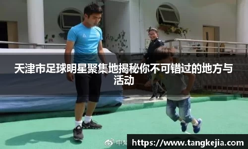 天津市足球明星聚集地揭秘你不可错过的地方与活动